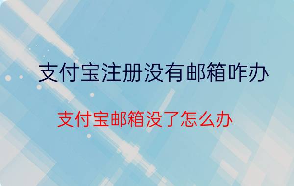 支付宝注册没有邮箱咋办 支付宝邮箱没了怎么办？